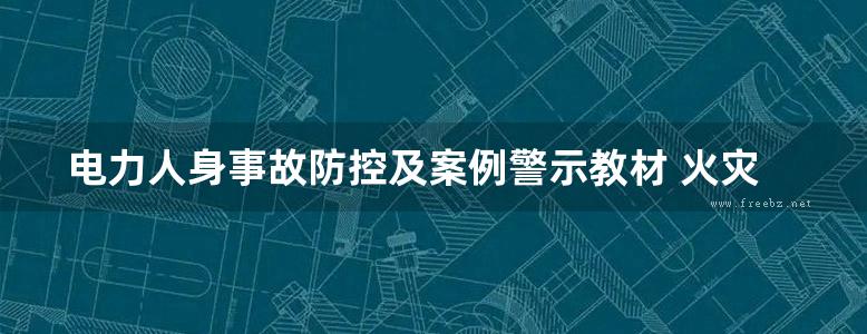 电力人身事故防控及案例警示教材 火灾爆炸和中毒窒息